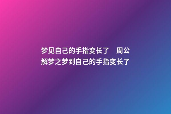 梦见自己的手指变长了　周公解梦之梦到自己的手指变长了